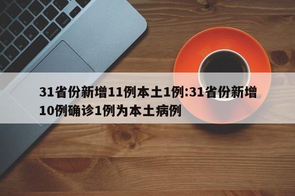 31省份新增11例本土1例:31省份新增10例确诊1例为本土病例