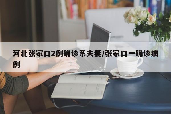 河北张家口2例确诊系夫妻/张家口一确诊病例