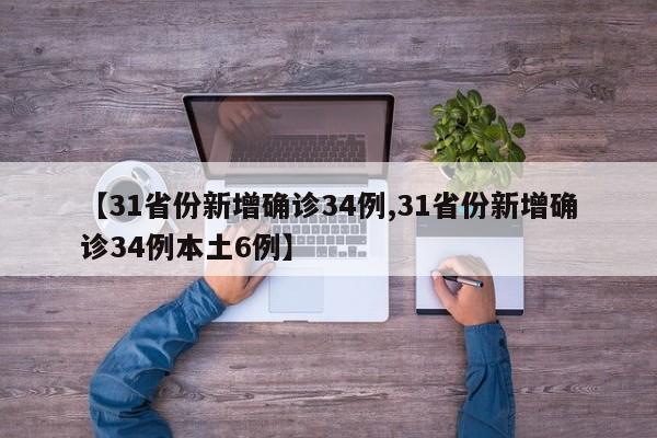 【31省份新增确诊34例,31省份新增确诊34例本土6例】