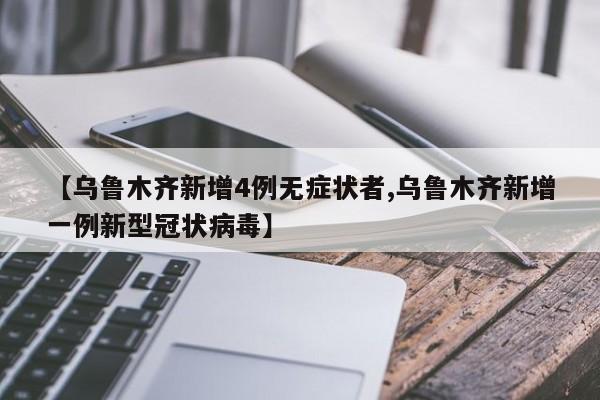 【乌鲁木齐新增4例无症状者,乌鲁木齐新增一例新型冠状病毒】