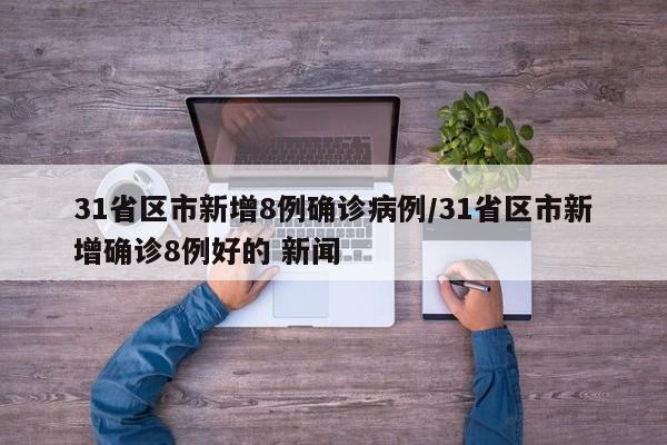 31省区市新增8例确诊病例/31省区市新增确诊8例好的 新闻