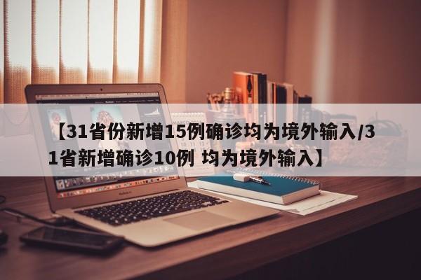 【31省份新增15例确诊均为境外输入/31省新增确诊10例 均为境外输入】