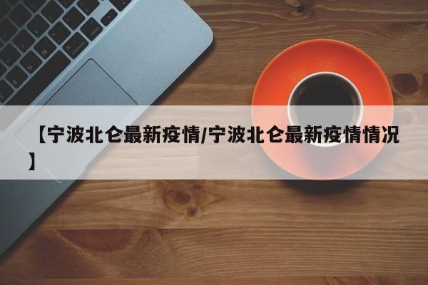 【宁波北仑最新疫情/宁波北仑最新疫情情况】