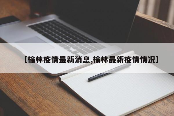 【榆林疫情最新消息,榆林最新疫情情况】