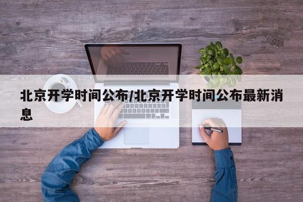 北京开学时间公布/北京开学时间公布最新消息