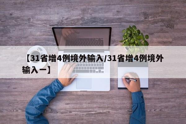 【31省增4例境外输入/31省增4例境外输入一】