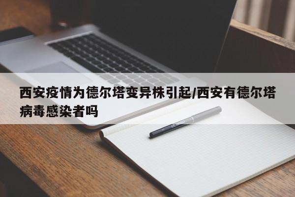 西安疫情为德尔塔变异株引起/西安有德尔塔病毒感染者吗