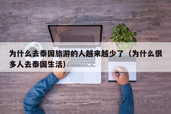 为什么去泰国旅游的人越来越少了(为什么很多人去泰国生活)