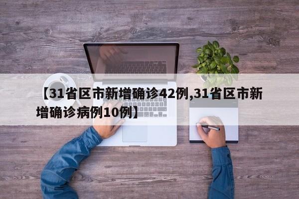 【31省区市新增确诊42例,31省区市新增确诊病例10例】