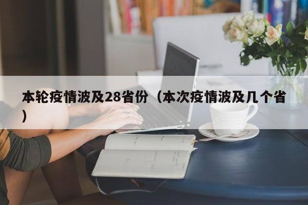 本轮疫情波及28省份(本次疫情波及几个省)