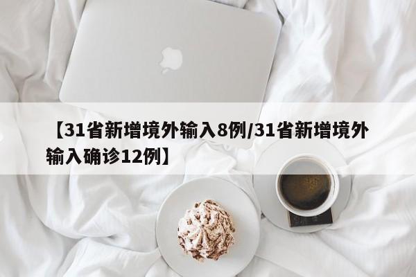 【31省新增境外输入8例/31省新增境外输入确诊12例】