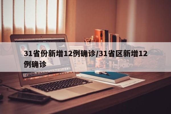31省份新增12例确诊/31省区新增12例确诊