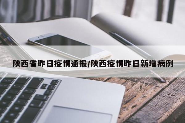 陕西省昨日疫情通报/陕西疫情昨日新增病例