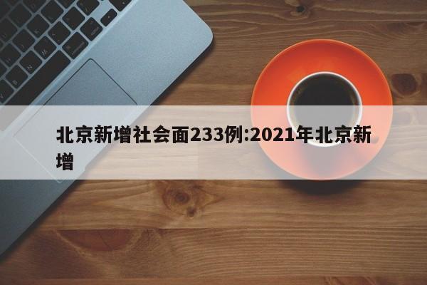 北京新增社会面233例:2021年北京新增