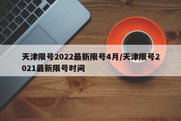 天津限号2022最新限号4月/天津限号2021最新限号时间