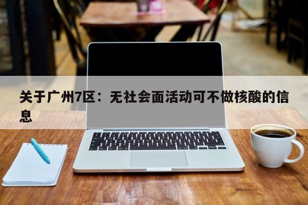 关于广州7区:无社会面活动可不做核酸的信息