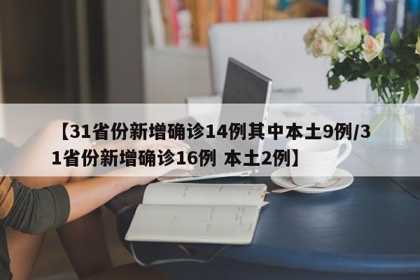 【31省份新增确诊14例其中本土9例/31省份新增确诊16例 本土2例】
