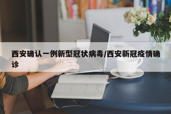 西安确认一例新型冠状病毒/西安新冠疫情确诊