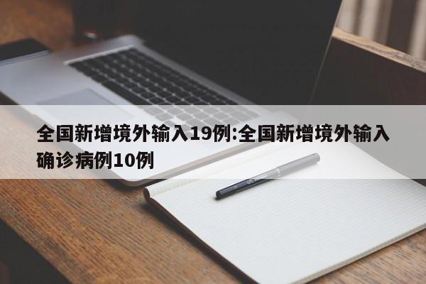 全国新增境外输入19例:全国新增境外输入确诊病例10例