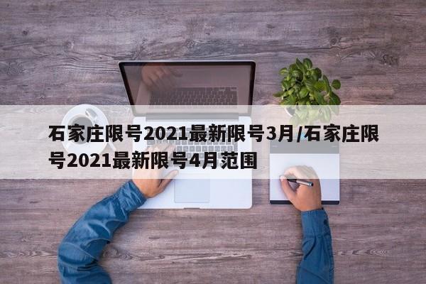 石家庄限号2021最新限号3月/石家庄限号2021最新限号4月范围