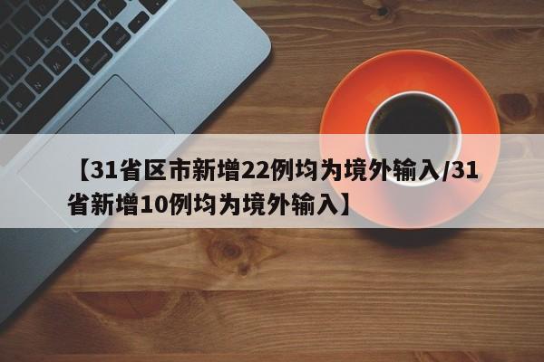 【31省区市新增22例均为境外输入/31省新增10例均为境外输入】