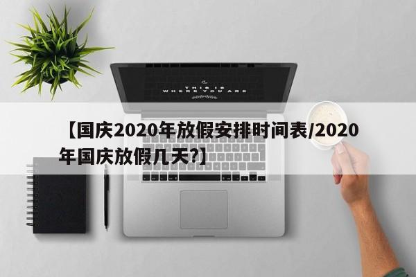 【国庆2020年放假安排时间表/2020年国庆放假几天?】