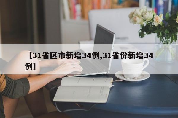 【31省区市新增34例,31省份新增34例】