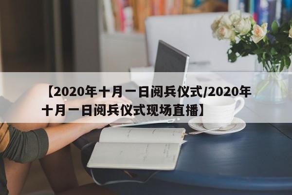 【2020年十月一日阅兵仪式/2020年十月一日阅兵仪式现场直播】