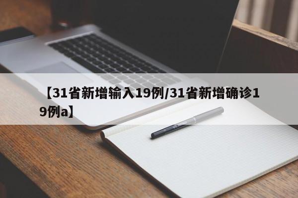 【31省新增输入19例/31省新增确诊19例a】