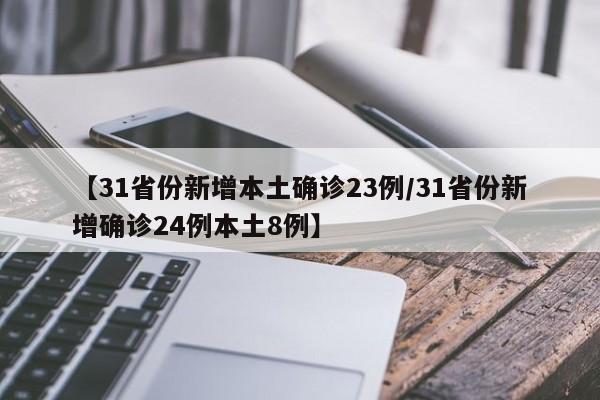 【31省份新增本土确诊23例/31省份新增确诊24例本土8例】