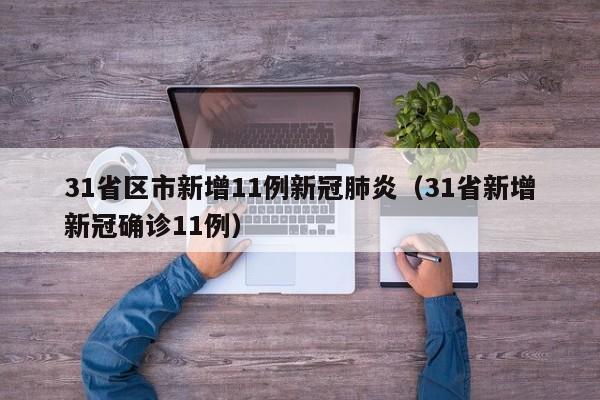 31省区市新增11例新冠肺炎(31省新增新冠确诊11例)