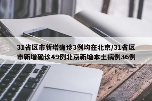 31省区市新增确诊3例均在北京/31省区市新增确诊49例北京新增本土病例36例