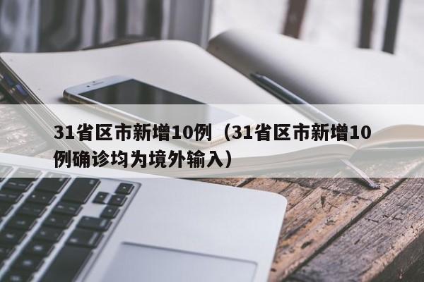 31省区市新增10例(31省区市新增10例确诊均为境外输入)