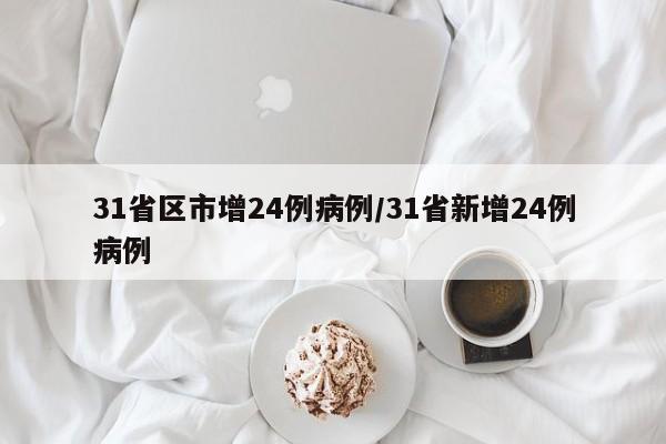 31省区市增24例病例/31省新增24例病例