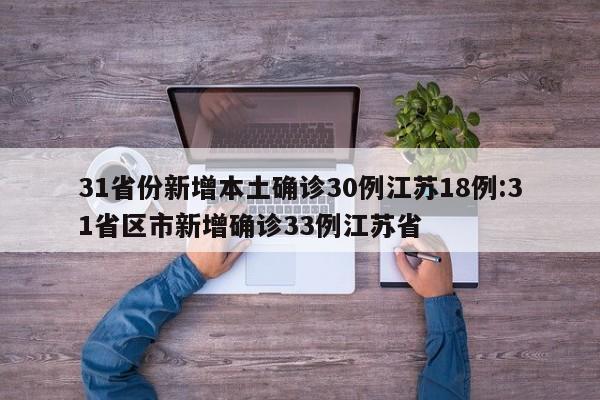 31省份新增本土确诊30例江苏18例:31省区市新增确诊33例江苏省