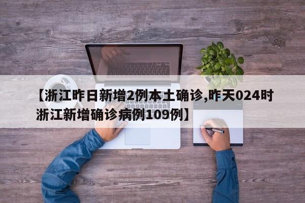 【浙江昨日新增2例本土确诊,昨天024时 浙江新增确诊病例109例】