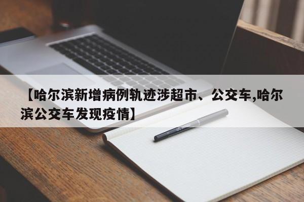 【哈尔滨新增病例轨迹涉超市、公交车,哈尔滨公交车发现疫情】