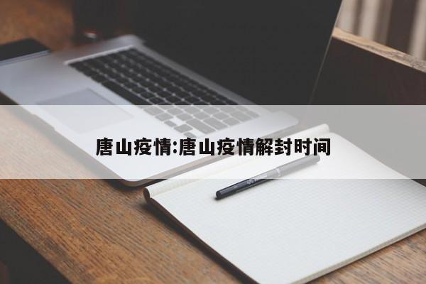 唐山疫情:唐山疫情解封时间