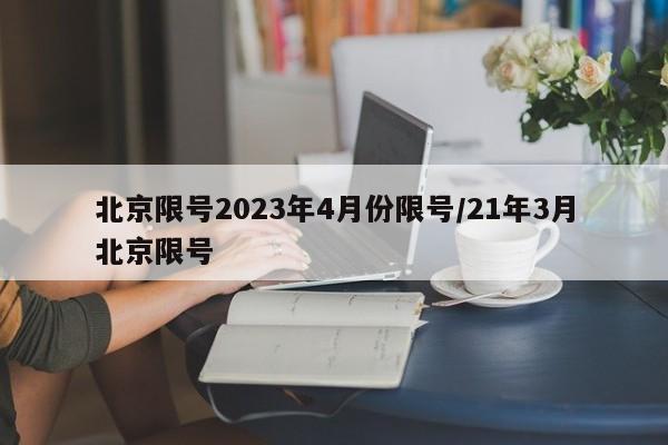 北京限号2023年4月份限号/21年3月北京限号