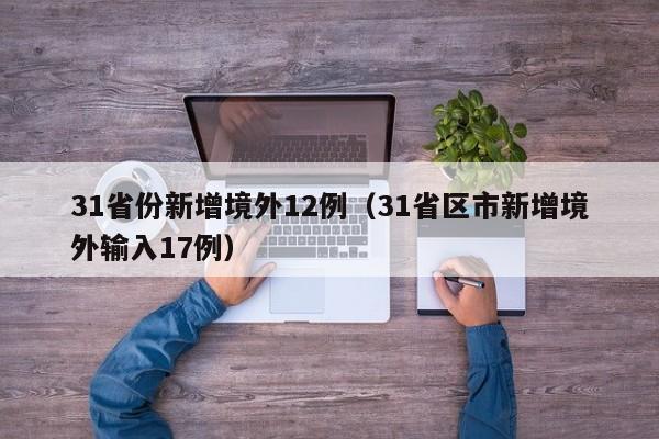 31省份新增境外12例(31省区市新增境外输入17例)