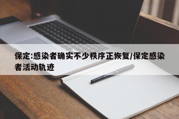保定:感染者确实不少秩序正恢复/保定感染者活动轨迹