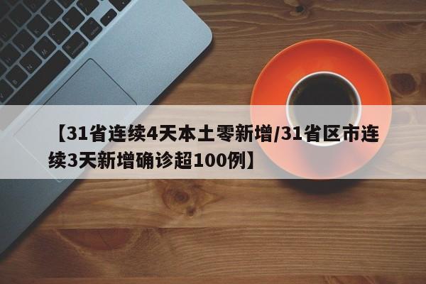 【31省连续4天本土零新增/31省区市连续3天新增确诊超100例】