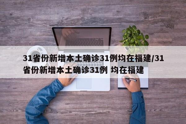 31省份新增本土确诊31例均在福建/31省份新增本土确诊31例 均在福建