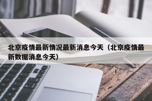 北京疫情最新情况最新消息今天(北京疫情最新数据消息今天)