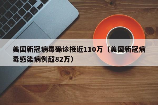 美国新冠病毒确诊接近110万(美国新冠病毒感染病例超82万)