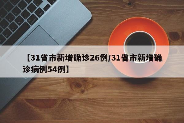 【31省市新增确诊26例/31省市新增确诊病例54例】