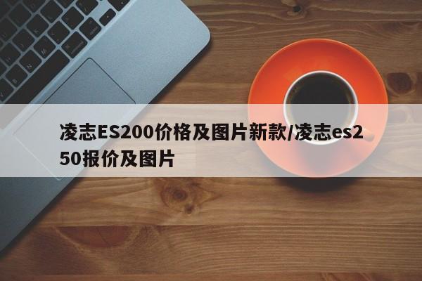 凌志ES200价格及图片新款/凌志es250报价及图片