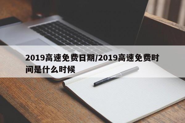 2019高速免费日期/2019高速免费时间是什么时候